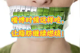 减肥期嘴馋怎么办？瘦身医师：嘴馋时候这样吃，让脂肪继续燃烧！