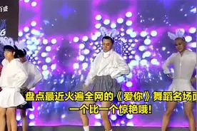 盘点最近火遍全网的《爱你》舞蹈名场面，一个比一个惊艳哦！视频封面