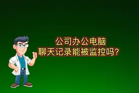 公司电脑的微信聊天记录，能被管理员采用技术手段监控到吗？视频封面