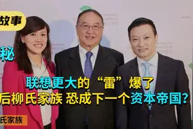 联想更大的“雷”爆了，揭秘背后柳氏家族，恐成下一个资本帝国？视频封面