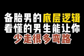 备胎男的底层逻辑，看懂的男生能让你少走很多弯路视频封面
