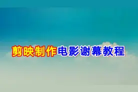 剪映制作电影谢幕教程，实用教程简单易学一看就会