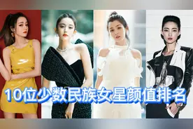 10位少数民族女星颜值排名，维吾尔族占半壁江山，迪丽热巴排第一