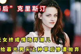 暮光女克里斯汀：好莱坞情场弄潮儿，给暮光男头上种草后惨被弃！视频封面