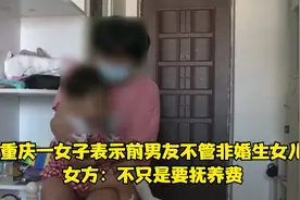 重庆一女子表示前男友不管非婚生女儿 女方：不只是要抚养费视频封面