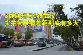 湖北3线城市荆州，相比一线武汉差距有多大呢？实拍街景说些实话
