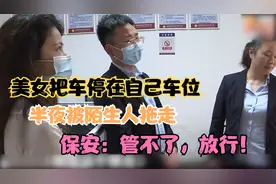 美女把车停在自己车位，半夜被陌生人拖走，保安：管不了，放行！视频封面