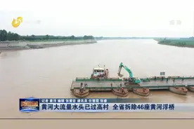 黄河大流量洪峰进入山东，46座黄河浮桥已被拆除，确保平稳度汛