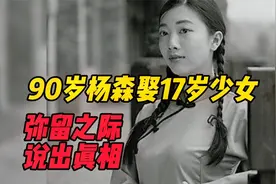 90岁杨森娶17岁少女，弥留之际终于说出：娶12房太太原因