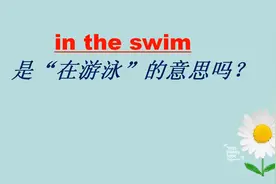 in the swim的意思可不是“在游泳”，理解错就尴尬了！