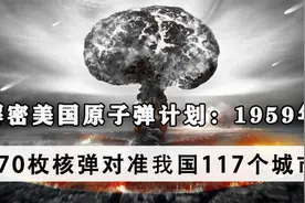 1959年，美国核计划解密，870枚核弹覆盖中国117城，后来怎么样？视频封面