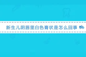 新生儿阴唇里白色膏状物是怎么回事？需要特别处理吗？