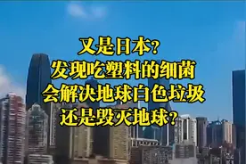 又是日本？发现吃塑料的细菌，会解决地球白色垃圾还是毁灭地球？视频封面