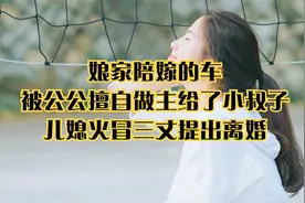 娘家陪嫁的车，被公公擅自做主给了小叔子，儿媳火冒三丈提出离婚视频封面