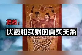 揭秘：伏羲和女娲真正的关系！既不是兄妹，也不在同1个时代！
