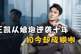 王凯：从“娘炮”逆袭十年，如今却成糊咖，他真的凉了么视频封面