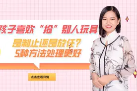 孩子喜欢“抢”别人玩具，是制止还是放任？用5种方法处理更好视频封面