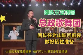 总政歌舞团作为军队歌舞顶流载入历史，歌唱家冒着枪林弹雨去老山