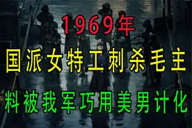 1969年，美国派女特工刺杀毛主席，不料被我军巧用美男计化解视频封面