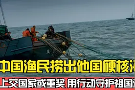 中国渔民立大功，捞出“海产”价值5000亿，助力我国研制新型武器视频封面