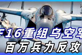 乌克兰集百万大军准备反击？空军正在重组，获美国F-16战机支援视频封面