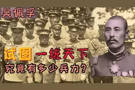 军阀吴佩孚，曾试图用武力一统天下，他究竟有多少兵力呢？视频封面