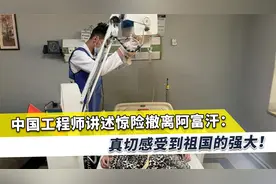 中国工程师撤离阿富汗惊险过程永生难忘，真切感受到祖国的强大视频封面