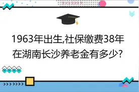 1963年出生,工龄38年,账户4万,在湖南长沙养老金有多少?视频封面