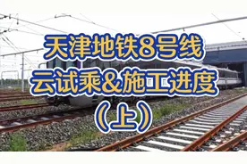 天津地铁8号线云试乘&施工进度！视频封面