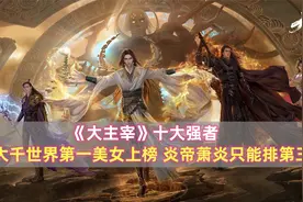 《大主宰》十大强者：大千世界第一美女上榜，炎帝萧炎只能排第三视频封面