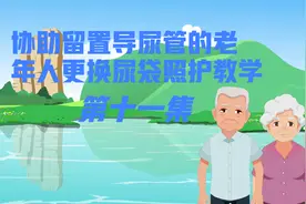 12协助留置导尿管的老年人更换尿袋照护教学视频封面