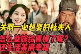 关羽一心想要娶的杜夫人，最后怎么就嫁给曹操了呢？还生活美好视频封面
