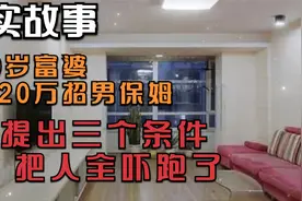 60岁富婆，花20万招男保姆，提出三个条件，把人全吓跑了视频封面