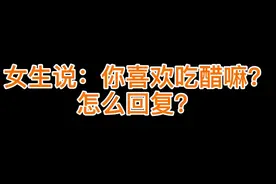 女生说：你喜欢吃醋嘛？怎么回复？