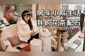 房车小院生活，老婆的花茶配方大放送，快做给你爱的人！视频封面
