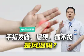 手指发胀、僵硬、握不拢，是风湿吗？不出意外，这4种可能性较大视频封面