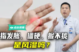 手指发胀、僵硬、握不拢，是风湿吗？不出意外，这4种可能性较大视频封面