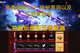 免费领取COP-神秘黑洞以及工坊赏金令，兑换玩偶和王者武器视频封面