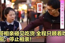 大哥相亲遇见吃货女，相亲全程只顾着吃，气得大哥都想走人视频封面