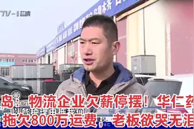 青岛：物流企业欠薪停摆！华仁药业拖欠800万运费，老板欲哭无泪视频封面
