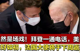 一场戏！拜登一通电话，美法和好如初，法国大使将于下周返美视频封面