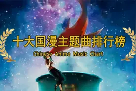 十大国漫主题曲排行榜，哪一首是你心中的神曲？下部