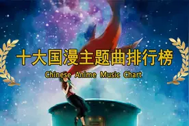 十大国漫主题曲排行榜，哪一首是你心中的神曲？下部