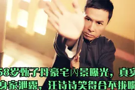 58岁甄子丹豪宅內景曝光，真实身家泄露，汪诗诗笑得合不拢嘴视频封面