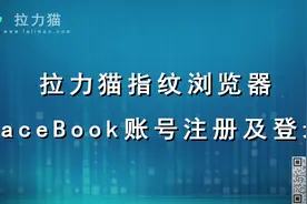 Facebook账号批量注册和登录教程，利用拉力猫指纹浏览器实现