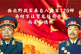 西北野战军来自八路军120师，为何不让贺龙任司令员，而是彭德怀视频封面