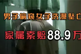 浙江男子偷窥女子洗澡坠楼身亡，家属却索赔88.9万，结局真舒适视频封面