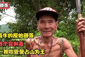 亚洲最牛的原始部落，族人各个会制毒，仅靠一根吹管便占山为王视频封面