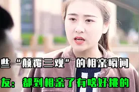 那些“颠覆三观”的女人，相亲时挑三拣四，男人：你觉得你配么视频封面