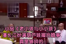 小品《老小孩与小小孩》：潘长江扮演葫芦娃撮合婚事，真是够拼的视频封面